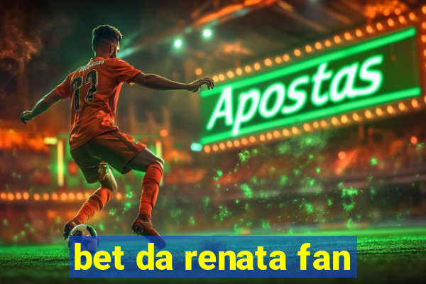 bet da renata fan